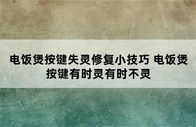 电饭煲按键失灵修复小技巧 电饭煲按键有时灵有时不灵